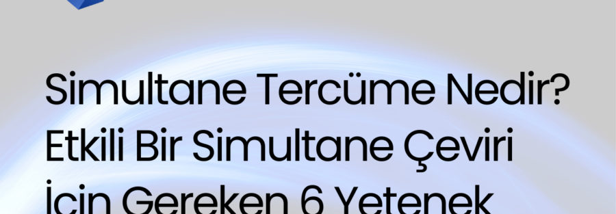 Simultane Tercüme Nedir? Etkili Bir Simultane Çeviri İçin Gereken 6 Yetenek